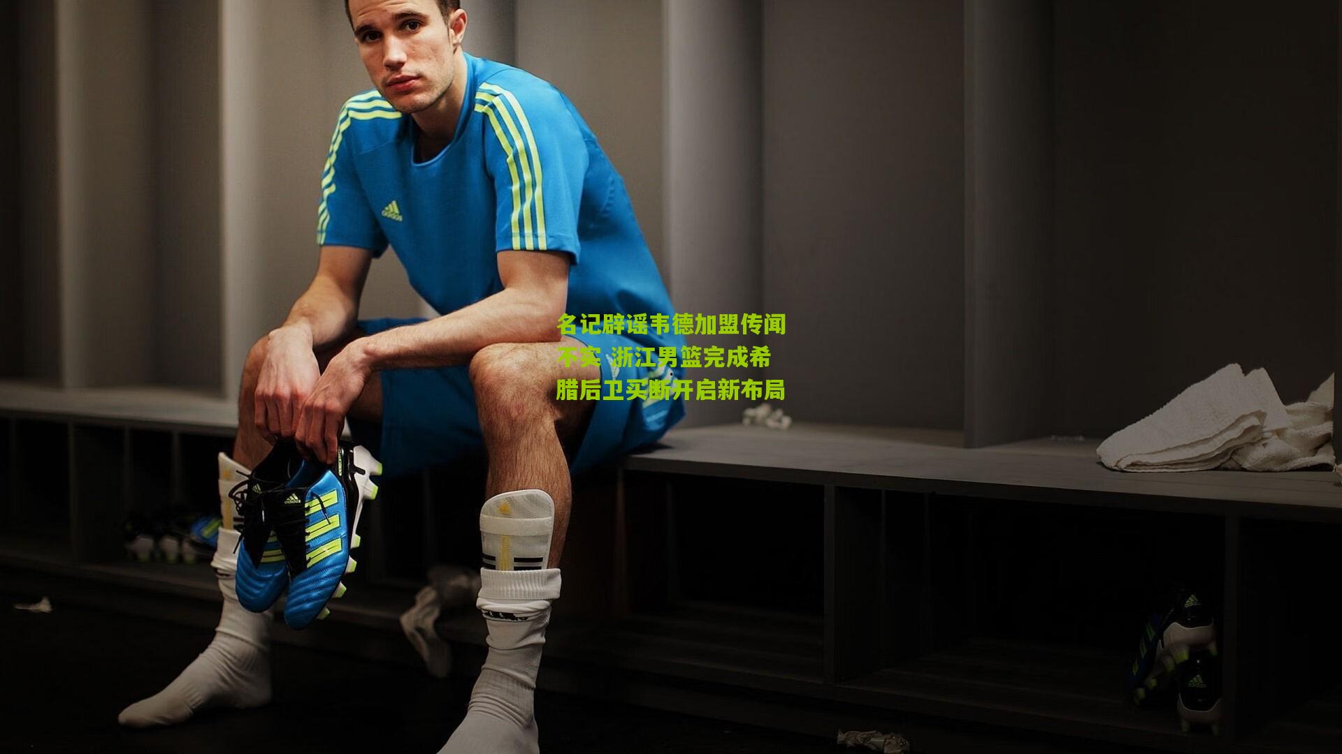 名记辟谣韦德加盟传闻不实 浙江男篮完成希腊后卫买断开启新布局