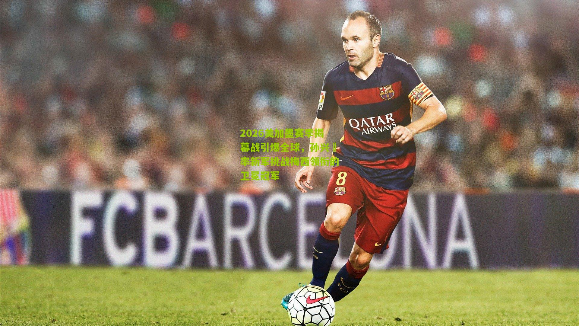 2026美加墨赛季揭幕战引爆全球，孙兴慜率新军挑战梅西领衔的卫冕冠军