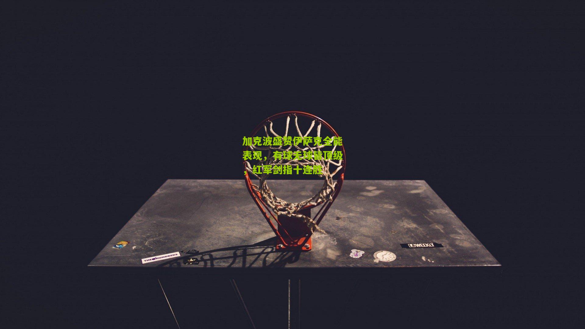 加克波盛赞伊萨克全能表现，有球无球皆顶级，红军剑指十连胜