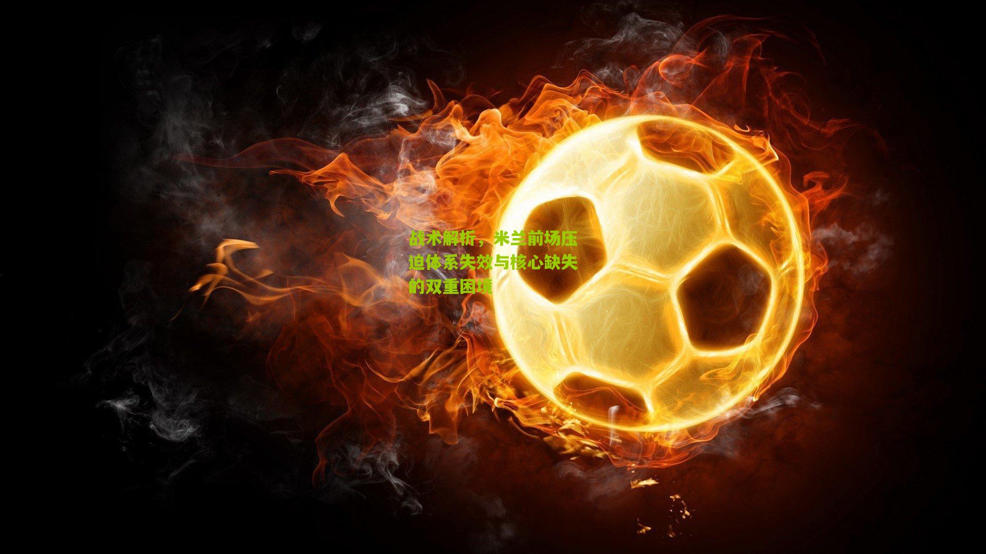 战术解析，米兰前场压迫体系失效与核心缺失的双重困境