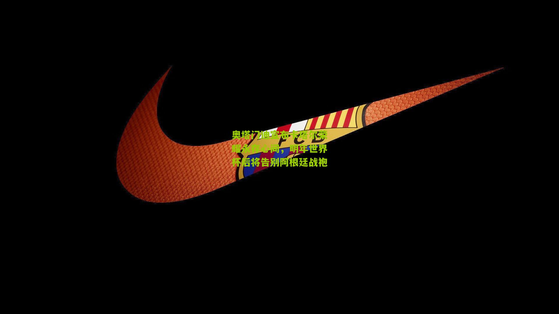 奥塔门迪宣布卡塔尔荣耀永存心间,明年世界杯后将告别阿根廷战袍