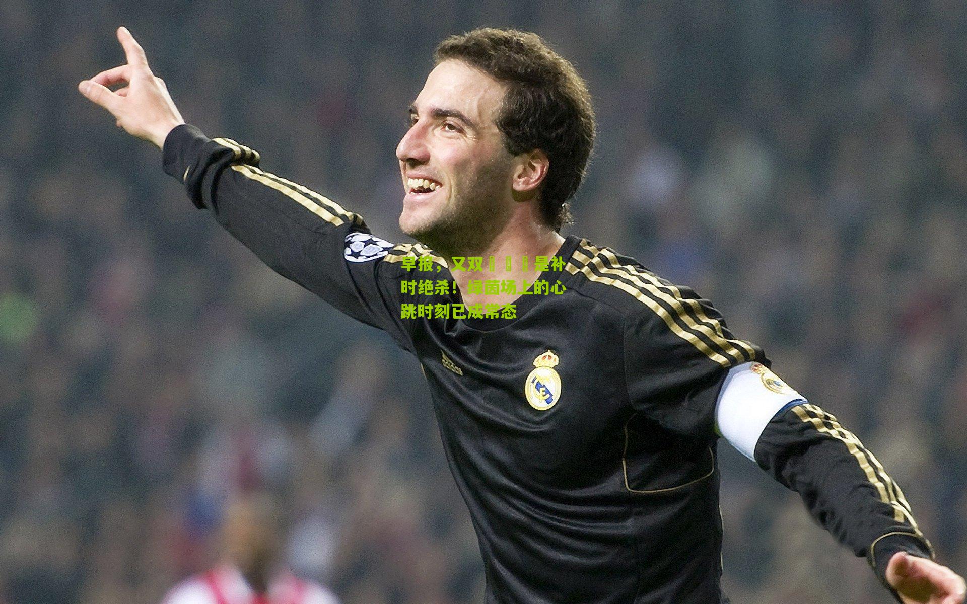 早报，又双�叒叕是补时绝杀！绿茵场上的心跳时刻已成常态