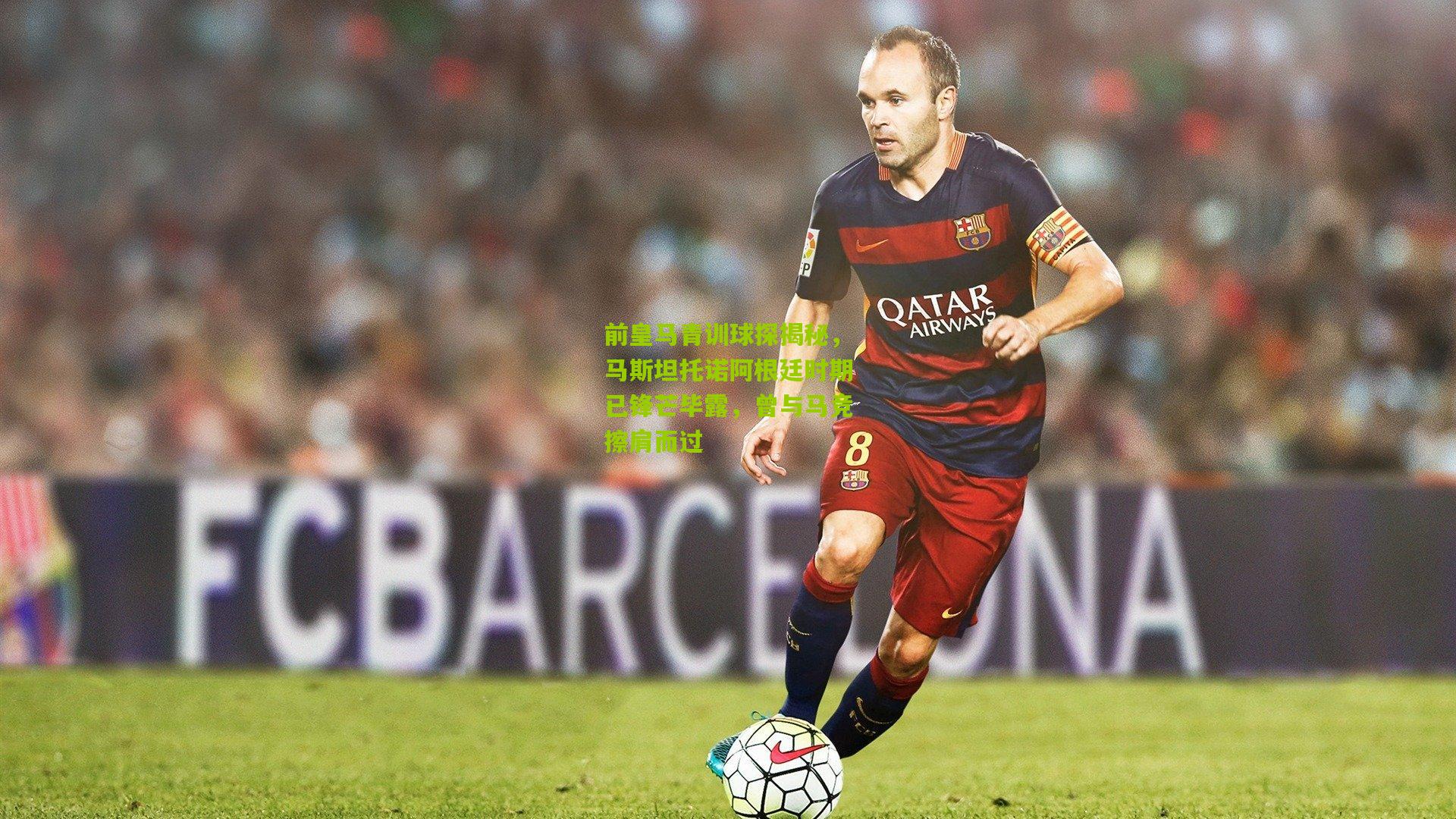 前皇马青训球探揭秘，马斯坦托诺阿根廷时期已锋芒毕露，曾与马竞擦肩而过