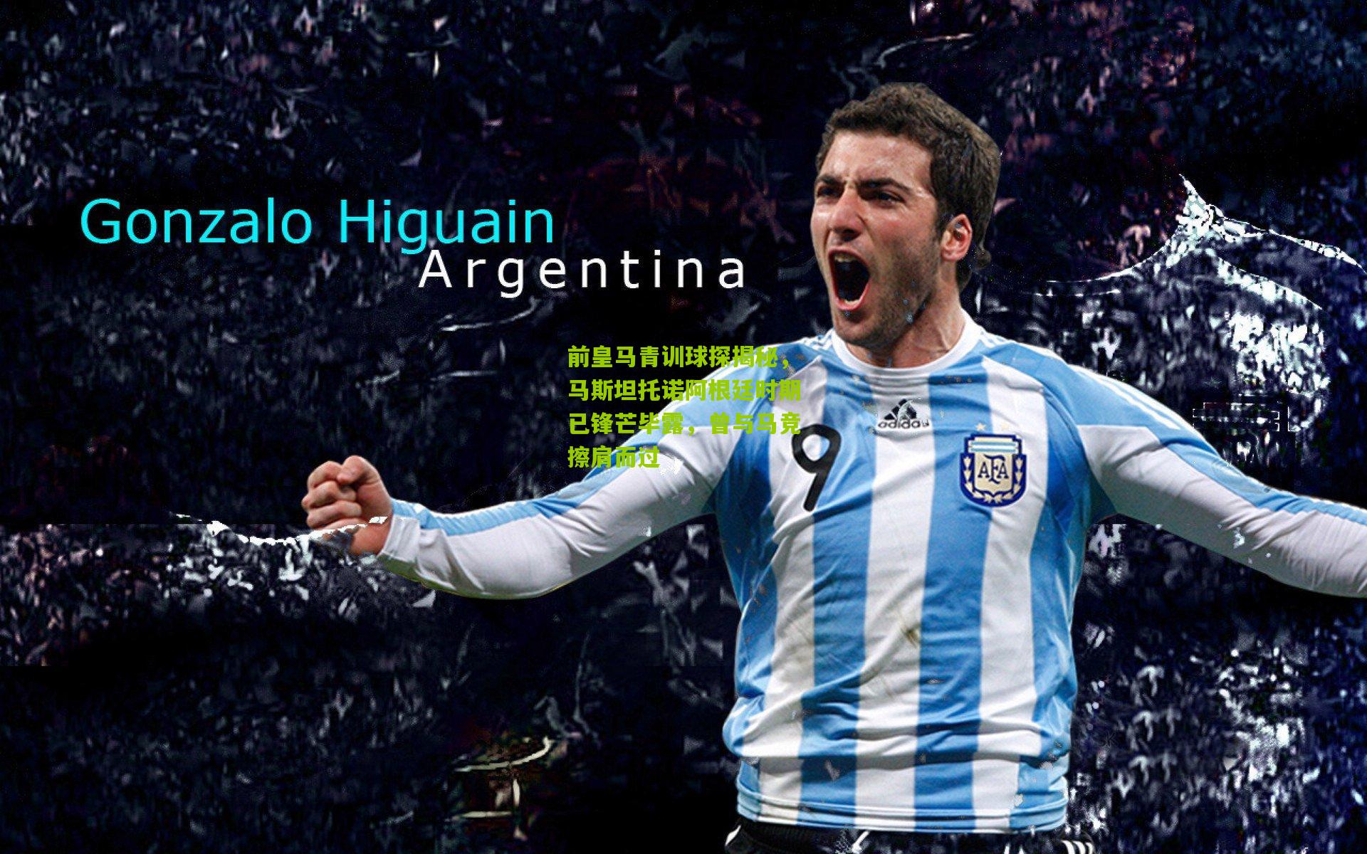 前皇马青训球探揭秘，马斯坦托诺阿根廷时期已锋芒毕露，曾与马竞擦肩而过