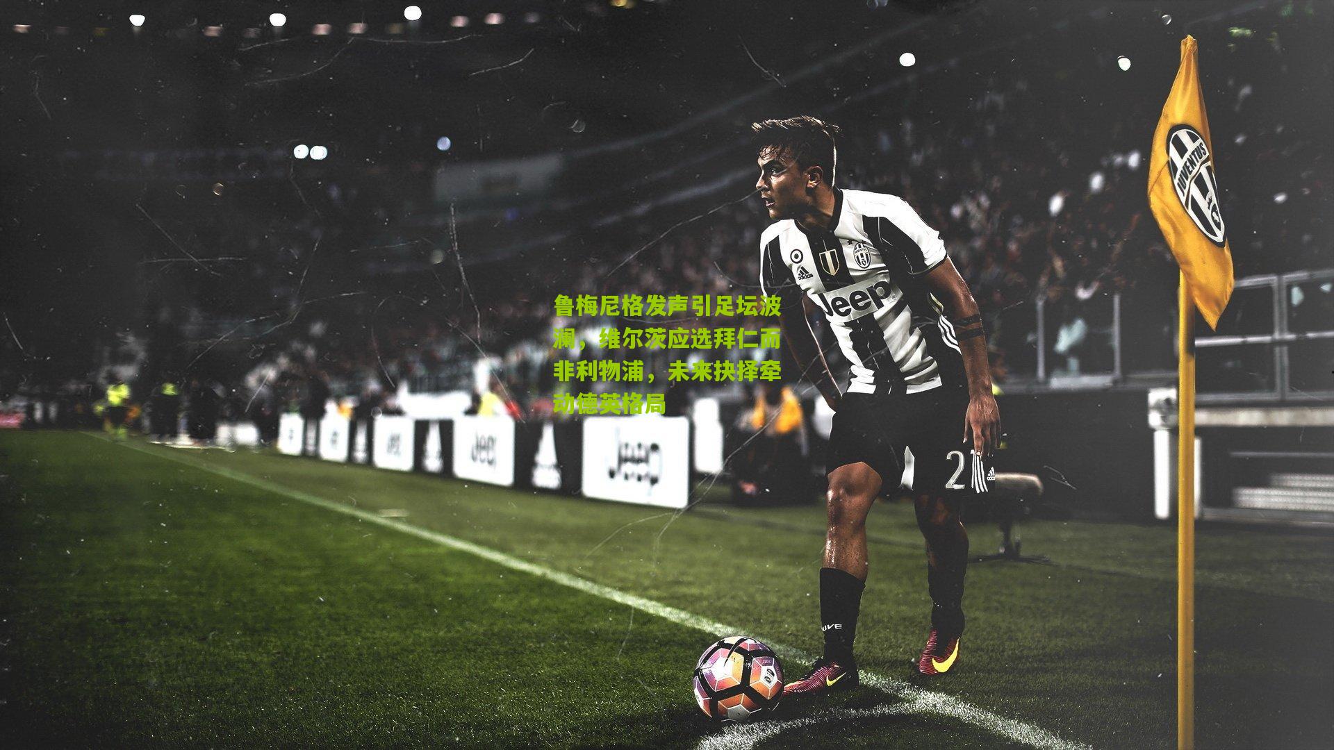 鲁梅尼格发声引足坛波澜，维尔茨应选拜仁而非利物浦，未来抉择牵动德英格局