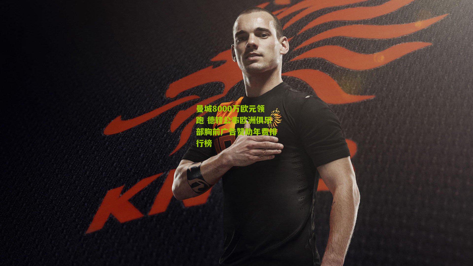 曼城8000万欧元领跑 德转公布欧洲俱乐部胸前广告赞助年费排行榜