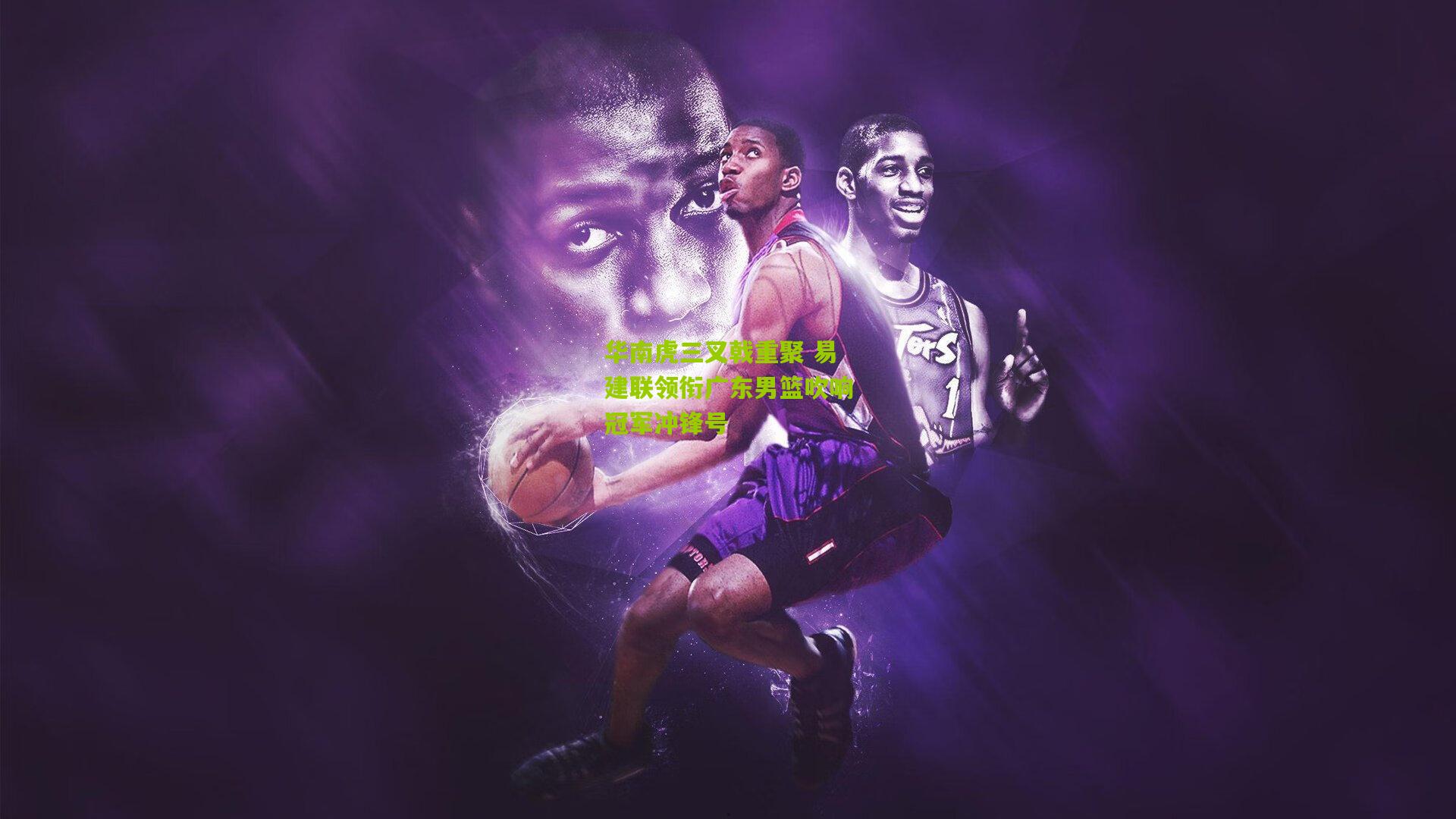 华南虎三叉戟重聚 易建联领衔广东男篮吹响冠军冲锋号