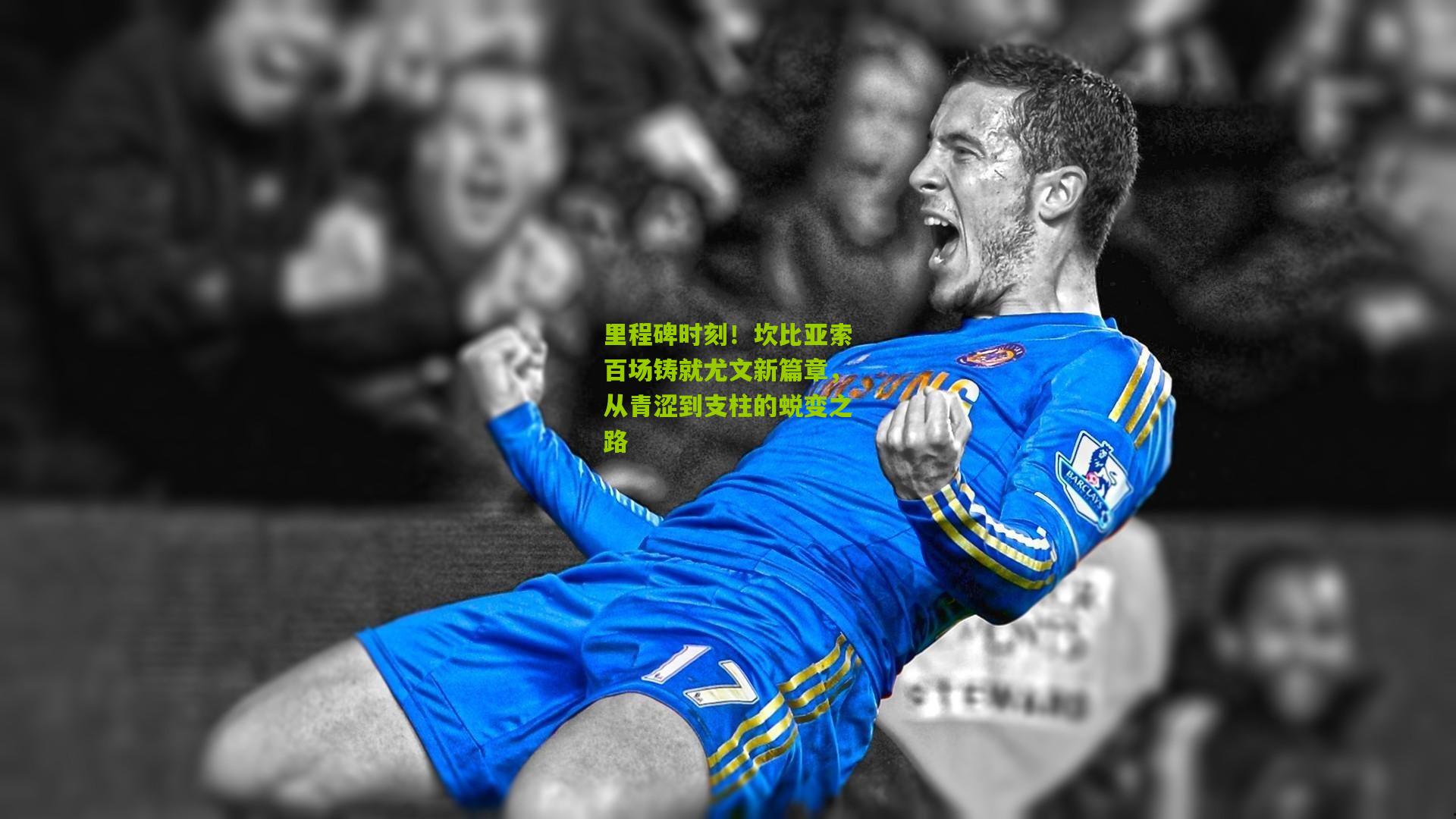 里程碑时刻！坎比亚索百场铸就尤文新篇章，从青涩到支柱的蜕变之路