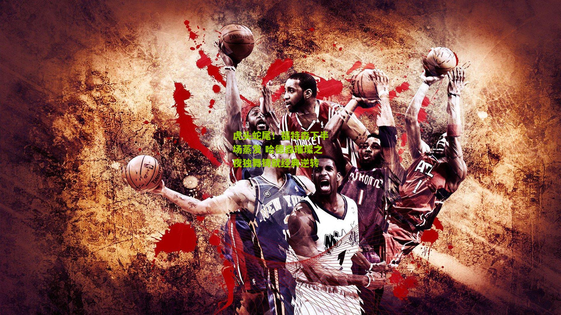 虎头蛇尾！福特森下半场蒸发 哈德森璀璨之夜独舞铸就经典逆转