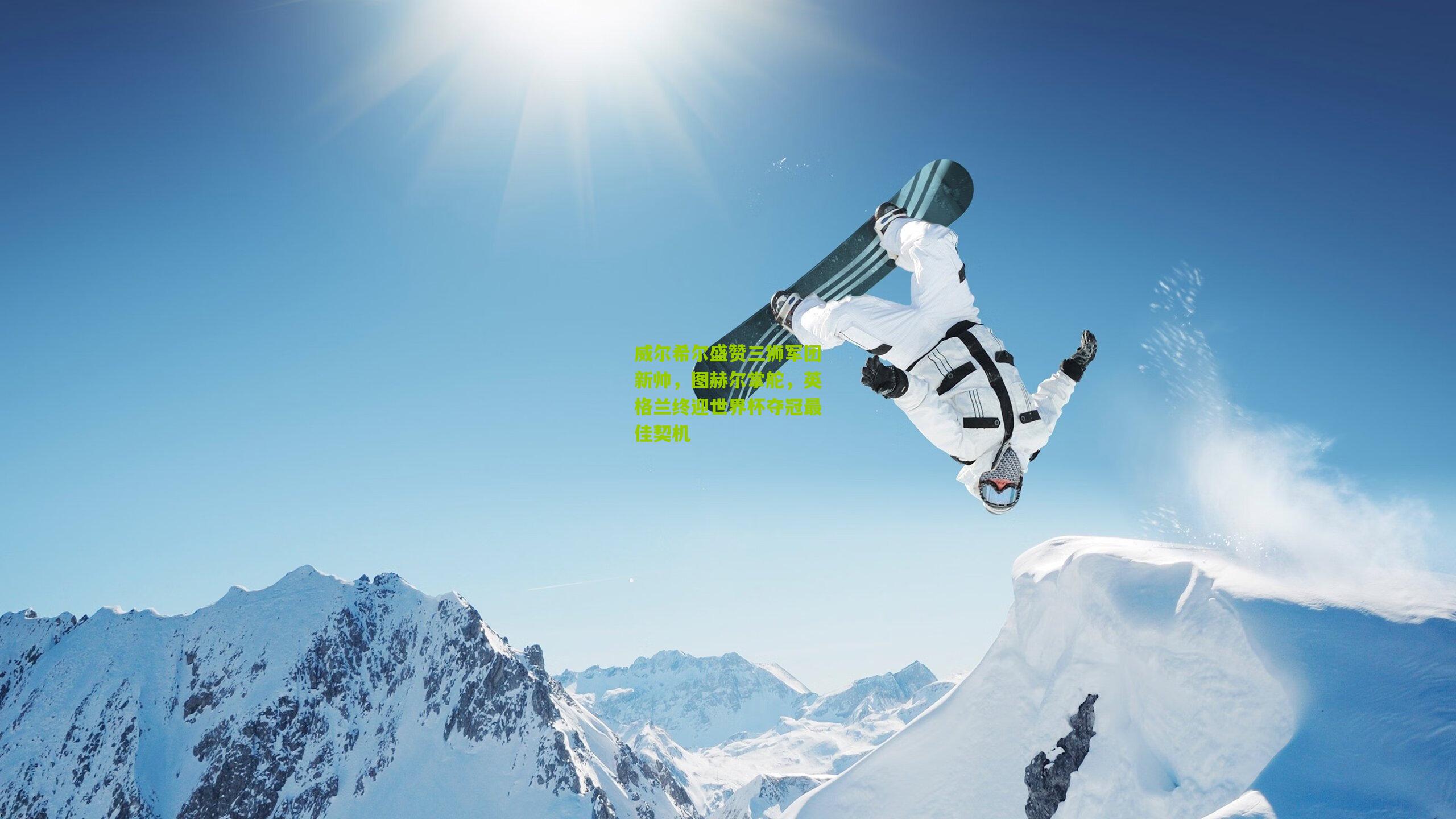 威尔希尔盛赞三狮军团新帅，图赫尔掌舵，英格兰终迎世界杯夺冠最佳契机