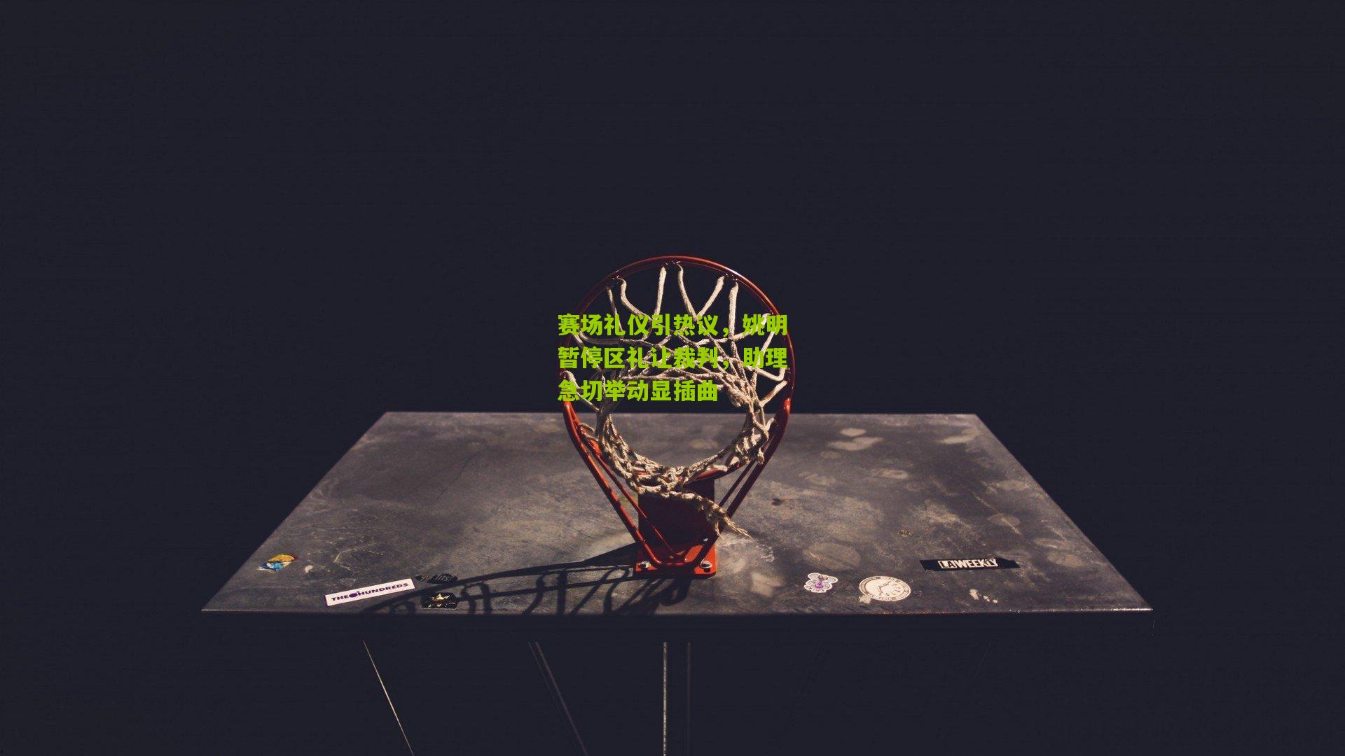 【澳客】赛场礼仪引热议，姚明暂停区礼让裁判，助理急切举动显插曲